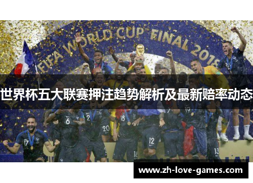 世界杯五大联赛押注趋势解析及最新赔率动态 世界杯五大联赛押注趋势解析及最新赔率动态