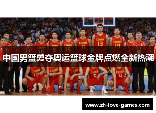 中国男篮勇夺奥运篮球金牌点燃全新热潮 中国男篮勇夺奥运篮球金牌点燃全新热潮