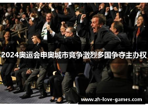 2024奥运会申奥城市竞争激烈多国争夺主办权 2024奥运会申奥城市竞争激烈多国争夺主办权