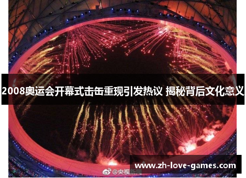 2008奥运会开幕式击缶重现引发热议 揭秘背后文化意义 2008奥运会开幕式击缶重现引发热议 揭秘背后文化意义